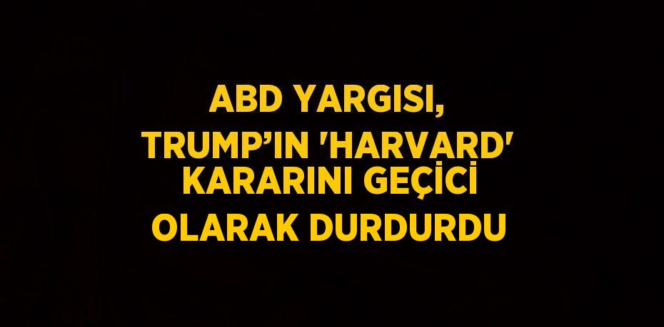 ABD YARGISI, TRUMP’IN 'HARVARD' KARARINI GEÇİCİ OLARAK DURDURDU