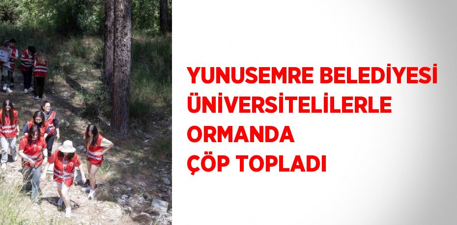 YUNUSEMRE BELEDİYESİ ÜNİVERSİTELİLERLE ORMANDA ÇÖP TOPLADI