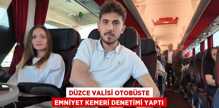 DÜZCE VALİSİ OTOBÜSTE EMNİYET KEMERİ DENETİMİ YAPTI
