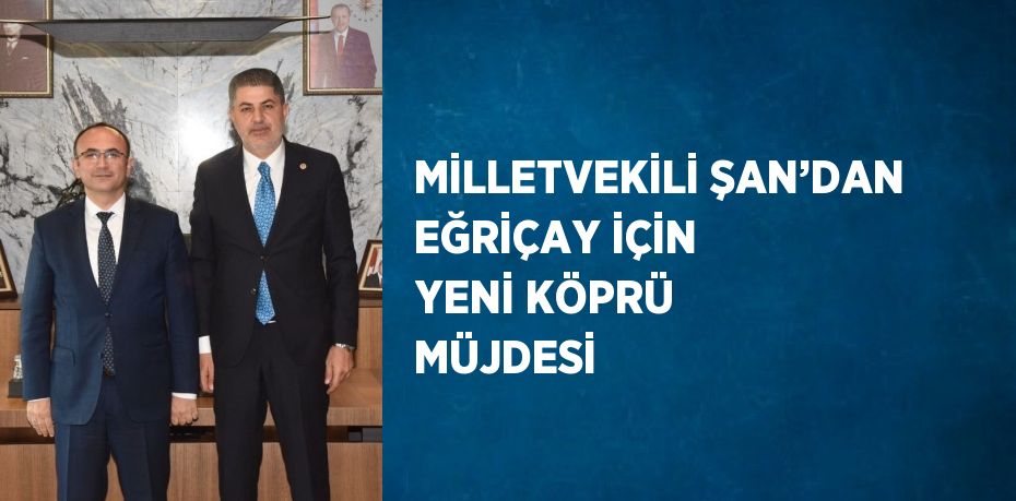 MİLLETVEKİLİ ŞAN’DAN EĞRİÇAY İÇİN YENİ KÖPRÜ MÜJDESİ