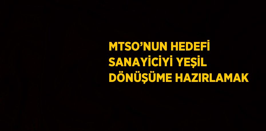 MTSO’NUN HEDEFİ SANAYİCİYİ YEŞİL DÖNÜŞÜME HAZIRLAMAK