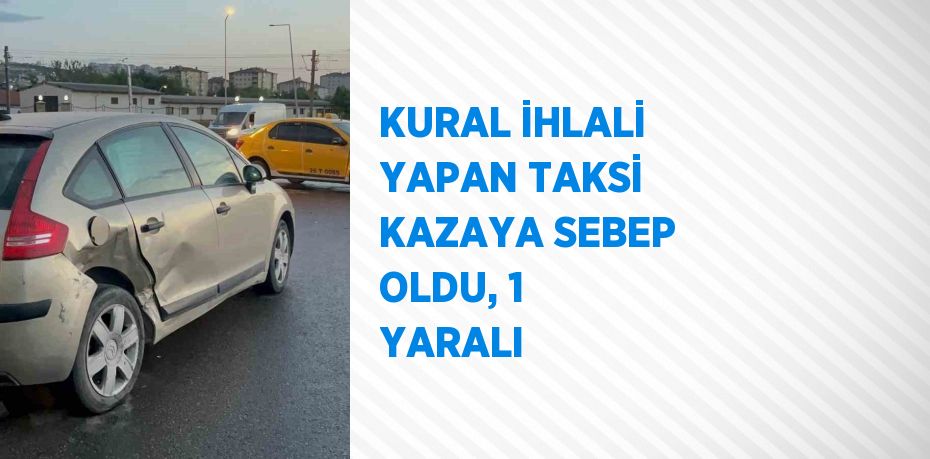 KURAL İHLALİ YAPAN TAKSİ KAZAYA SEBEP OLDU, 1 YARALI