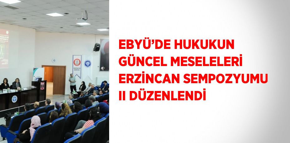 EBYÜ’DE HUKUKUN GÜNCEL MESELELERİ ERZİNCAN SEMPOZYUMU II DÜZENLENDİ