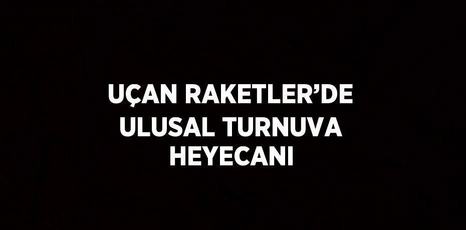 UÇAN RAKETLER’DE ULUSAL TURNUVA HEYECANI