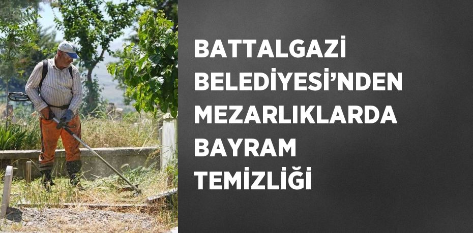 BATTALGAZİ BELEDİYESİ’NDEN MEZARLIKLARDA BAYRAM TEMİZLİĞİ