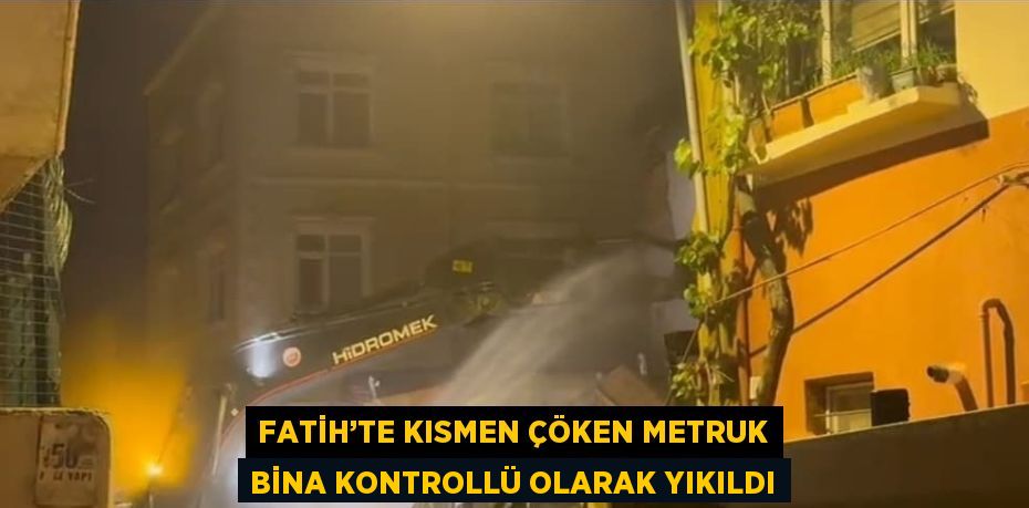 FATİH’TE KISMEN ÇÖKEN METRUK BİNA KONTROLLÜ OLARAK YIKILDI