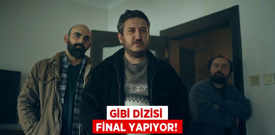 GİBİ DİZİSİ FİNAL YAPIYOR!
