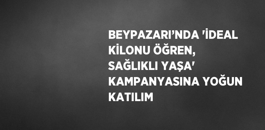 BEYPAZARI’NDA 'İDEAL KİLONU ÖĞREN, SAĞLIKLI YAŞA' KAMPANYASINA YOĞUN KATILIM