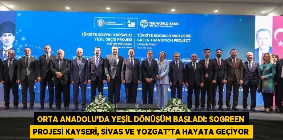 ORTA ANADOLU’DA YEŞİL DÖNÜŞÜM BAŞLADI: SOGREEN PROJESİ KAYSERİ, SİVAS VE YOZGAT’TA HAYATA GEÇİYOR