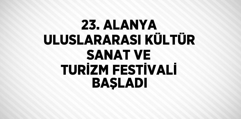 23. ALANYA ULUSLARARASI KÜLTÜR SANAT VE TURİZM FESTİVALİ BAŞLADI