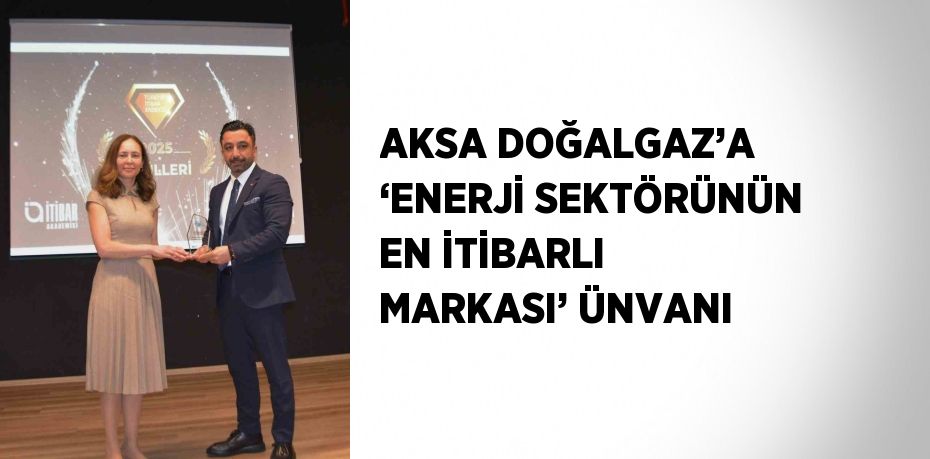 AKSA DOĞALGAZ’A ‘ENERJİ SEKTÖRÜNÜN EN İTİBARLI MARKASI’ ÜNVANI