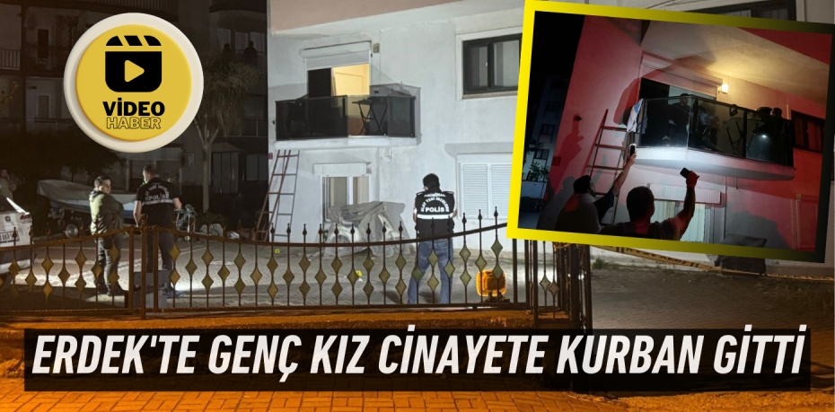 ERDEK'TE GENÇ KIZ CİNAYETE KURBAN GİTTİ