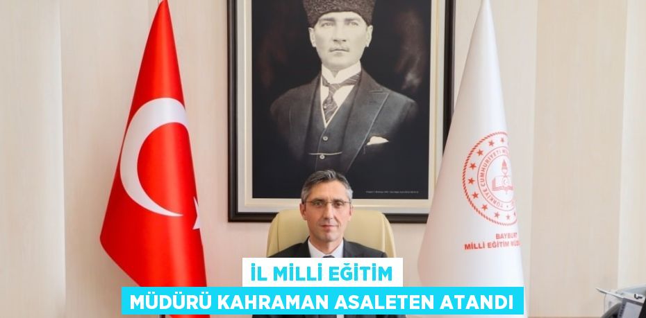 İL MİLLİ EĞİTİM MÜDÜRÜ KAHRAMAN ASALETEN ATANDI