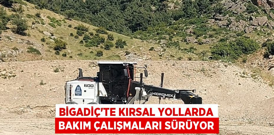 BİGADİÇ’TE KIRSAL YOLLARDA BAKIM ÇALIŞMALARI SÜRÜYOR