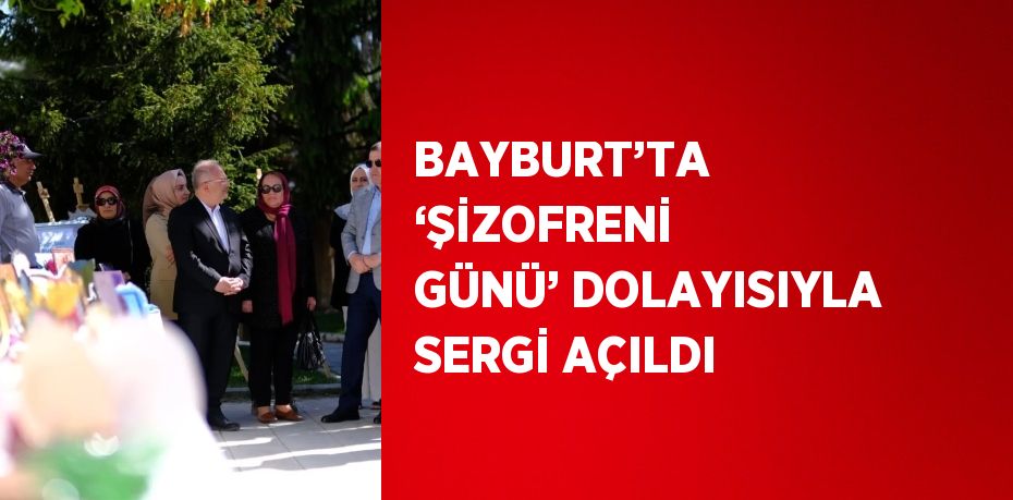 BAYBURT’TA ‘ŞİZOFRENİ GÜNÜ’ DOLAYISIYLA SERGİ AÇILDI