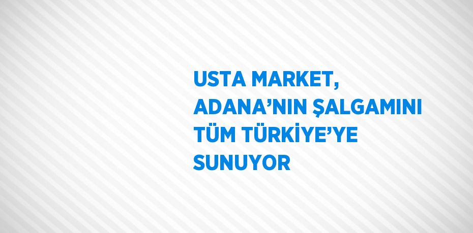 USTA MARKET, ADANA’NIN ŞALGAMINI TÜM TÜRKİYE’YE SUNUYOR