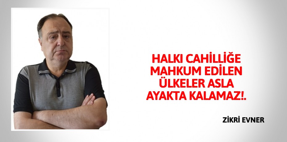 HALKI CAHİLLİĞE MAHKUM EDİLEN ÜLKELER ASLA AYAKTA KALAMAZ!.