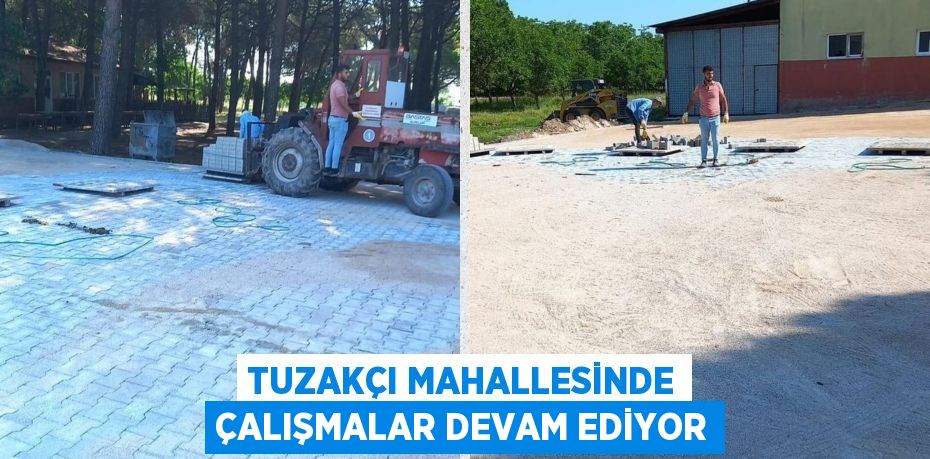 TUZAKÇI MAHALLESİNDE ÇALIŞMALAR DEVAM EDİYOR