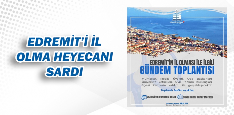 EDREMİT'İ İL OLMA HEYECANI SARDI