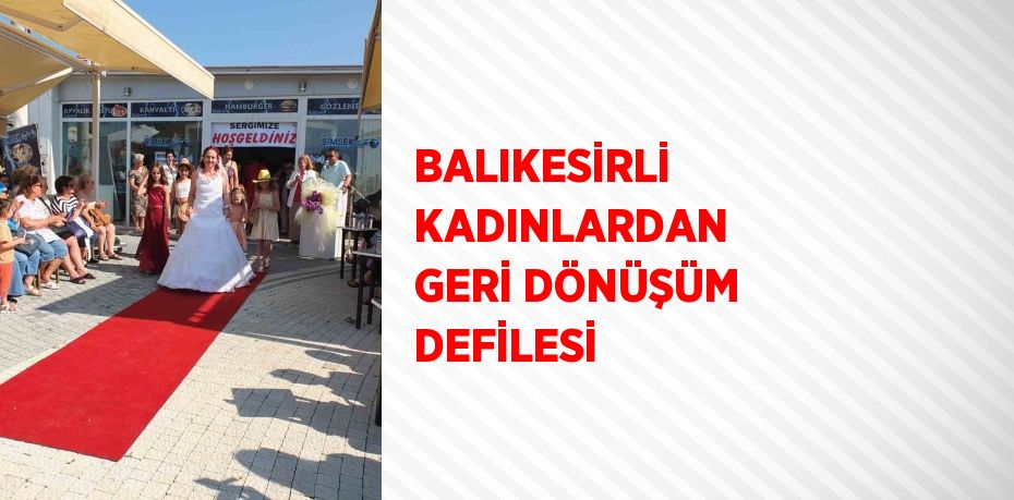 BALIKESİRLİ KADINLARDAN GERİ DÖNÜŞÜM DEFİLESİ