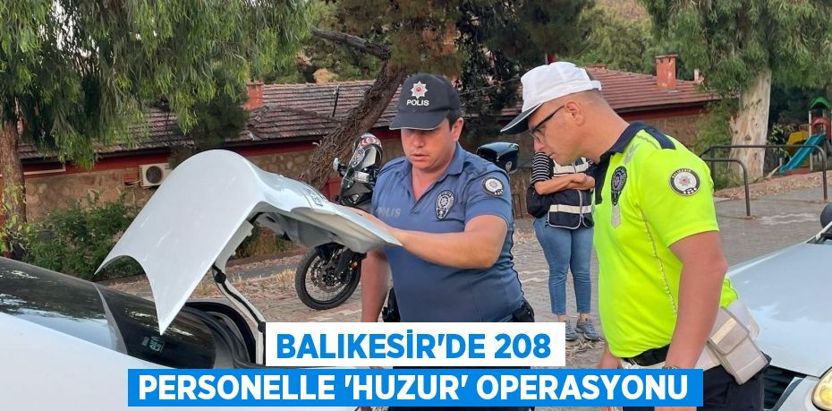 BALIKESİR’DE 208 PERSONELLE ’HUZUR’ OPERASYONU