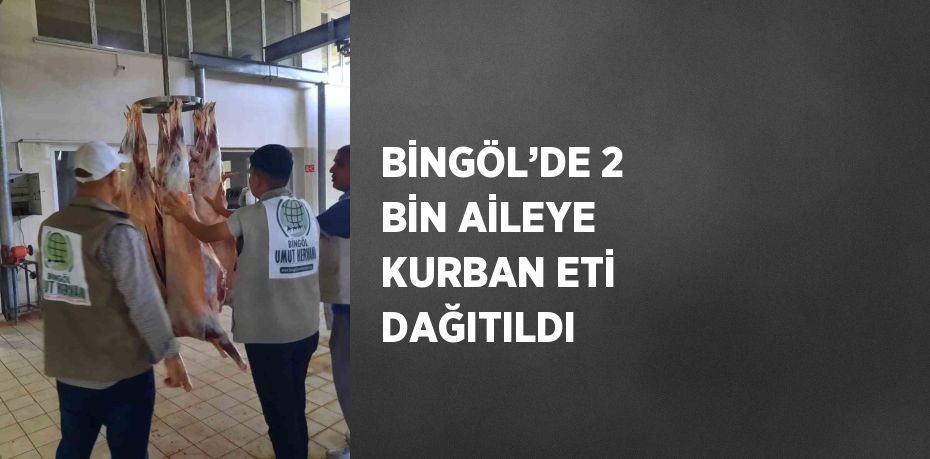 BİNGÖL’DE 2 BİN AİLEYE KURBAN ETİ DAĞITILDI