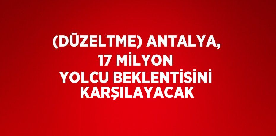 (DÜZELTME) ANTALYA, 17 MİLYON YOLCU BEKLENTİSİNİ KARŞILAYACAK