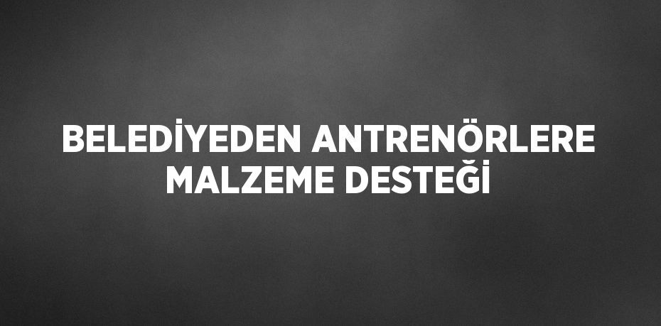 BELEDİYEDEN ANTRENÖRLERE MALZEME DESTEĞİ