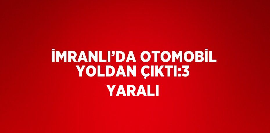 İMRANLI’DA OTOMOBİL YOLDAN ÇIKTI:3 YARALI