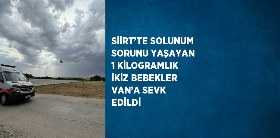 SİİRT’TE SOLUNUM SORUNU YAŞAYAN 1 KİLOGRAMLIK İKİZ BEBEKLER VAN’A SEVK EDİLDİ