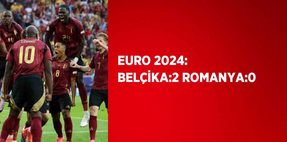 EURO 2024: BELÇİKA:2 ROMANYA:0