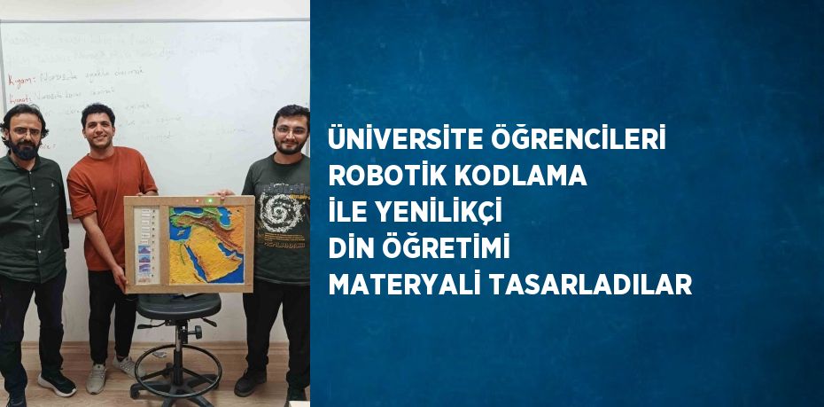 ÜNİVERSİTE ÖĞRENCİLERİ ROBOTİK KODLAMA İLE YENİLİKÇİ DİN ÖĞRETİMİ MATERYALİ TASARLADILAR