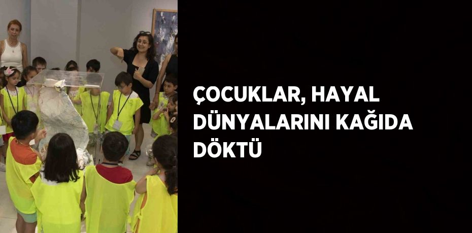 ÇOCUKLAR, HAYAL DÜNYALARINI KAĞIDA DÖKTÜ