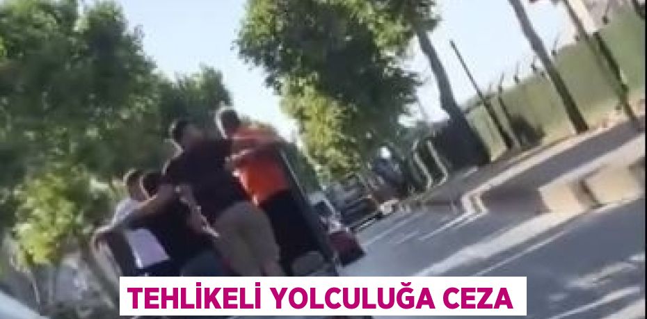 TEHLİKELİ YOLCULUĞA CEZA