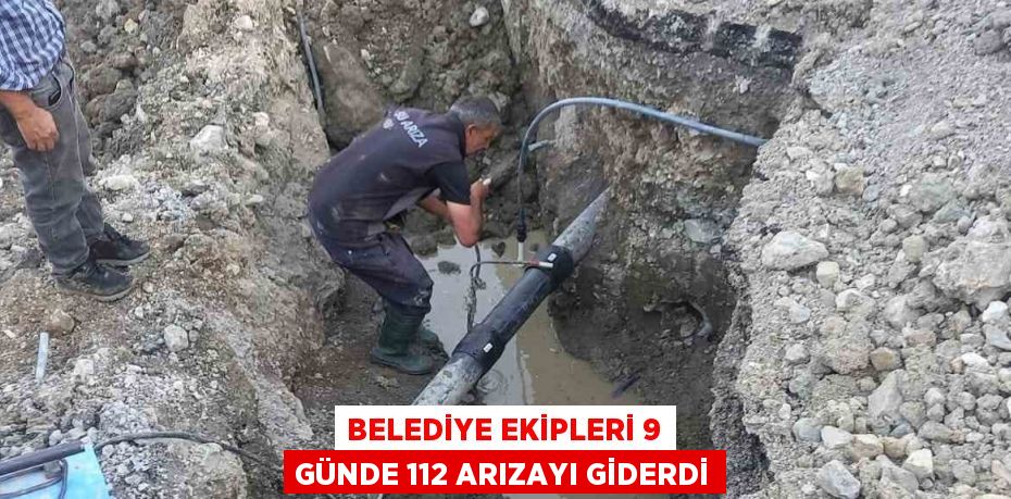 BELEDİYE EKİPLERİ 9 GÜNDE 112 ARIZAYI GİDERDİ