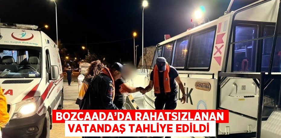 BOZCAADA’DA RAHATSIZLANAN VATANDAŞ TAHLİYE EDİLDİ