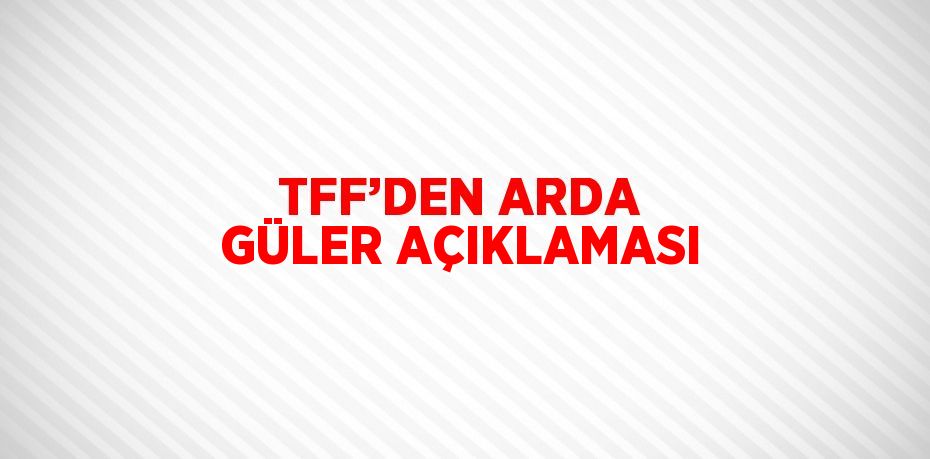 TFF’DEN ARDA GÜLER AÇIKLAMASI