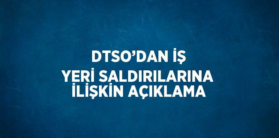 DTSO’DAN İŞ YERİ SALDIRILARINA İLİŞKİN AÇIKLAMA