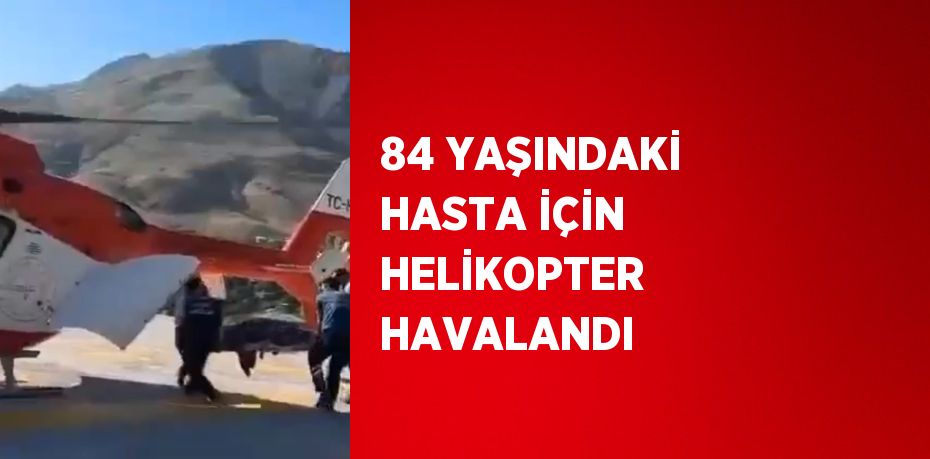 84 YAŞINDAKİ HASTA İÇİN HELİKOPTER HAVALANDI