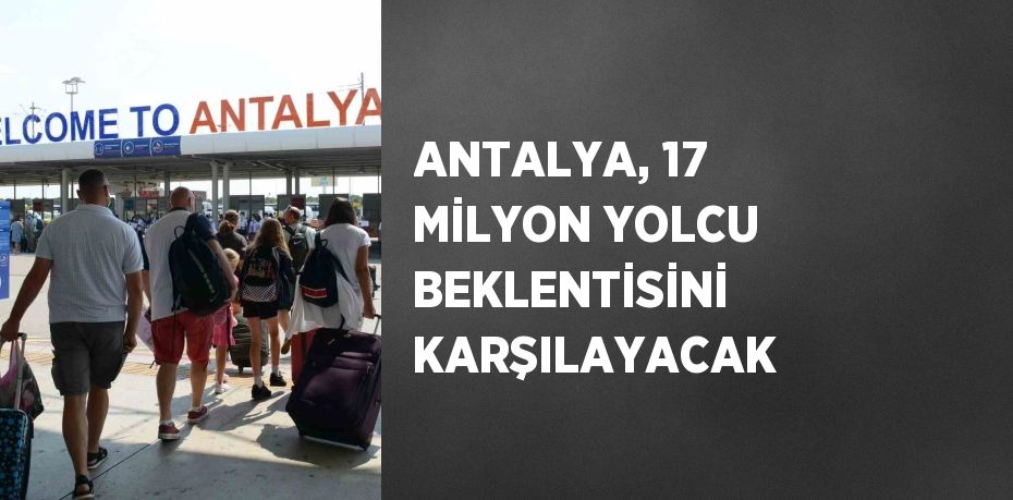 ANTALYA, 17 MİLYON YOLCU BEKLENTİSİNİ KARŞILAYACAK