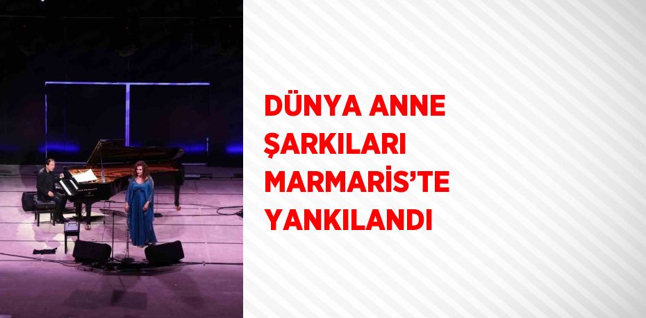 DÜNYA ANNE ŞARKILARI MARMARİS’TE YANKILANDI