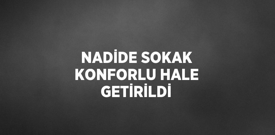 NADİDE SOKAK KONFORLU HALE GETİRİLDİ