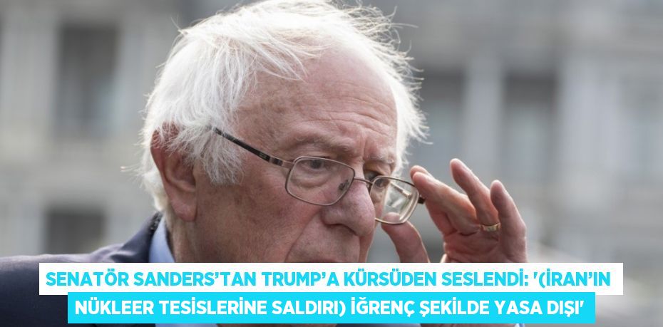 SENATÖR SANDERS’TAN TRUMP’A KÜRSÜDEN SESLENDİ: '(İRAN’IN NÜKLEER TESİSLERİNE SALDIRI) İĞRENÇ ŞEKİLDE YASA DIŞI'