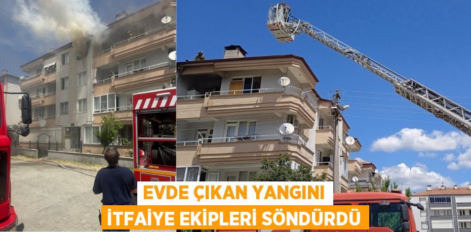 Evde çıkan yangını itfaiye ekipleri söndürdü