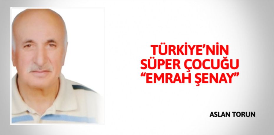 TÜRKİYE’NİN SÜPER ÇOCUĞU “EMRAH ŞENAY”