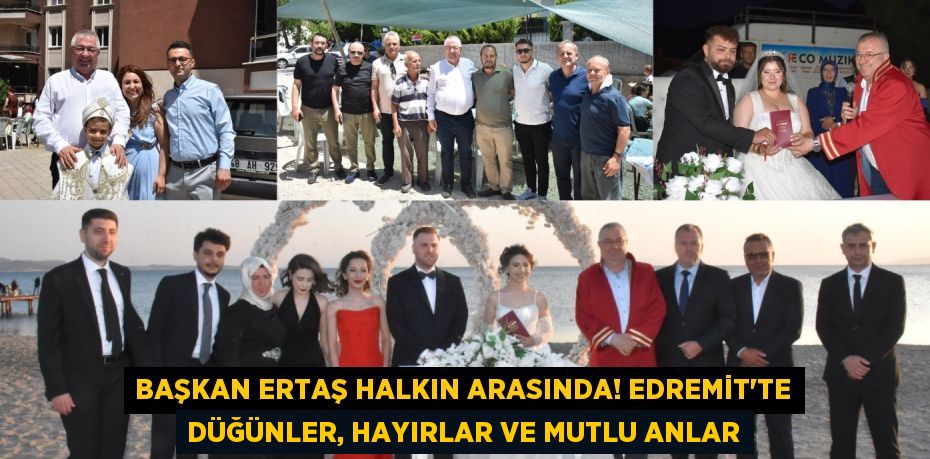 Başkan Ertaş Halkın Arasında! Edremit'te Düğünler, Hayırlar ve Mutlu Anlar