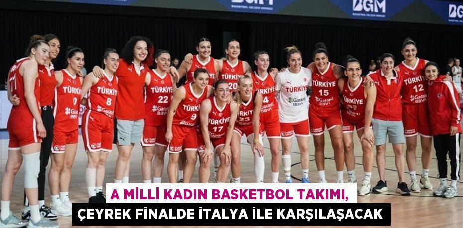 A MİLLİ KADIN BASKETBOL TAKIMI, ÇEYREK FİNALDE İTALYA İLE KARŞILAŞACAK