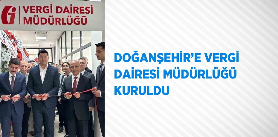 DOĞANŞEHİR’E VERGİ DAİRESİ MÜDÜRLÜĞÜ KURULDU