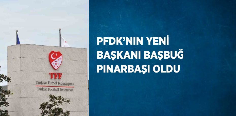 PFDK’NIN YENİ BAŞKANI BAŞBUĞ PINARBAŞI OLDU