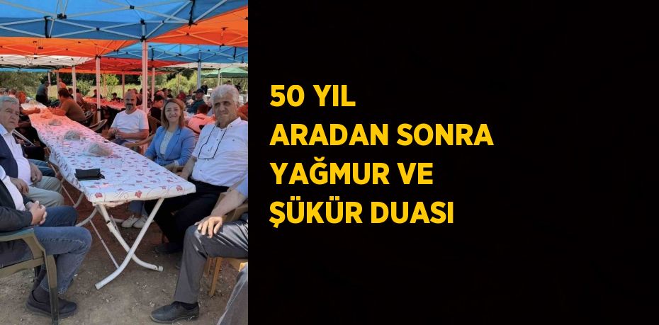 50 YIL ARADAN SONRA YAĞMUR VE ŞÜKÜR DUASI
